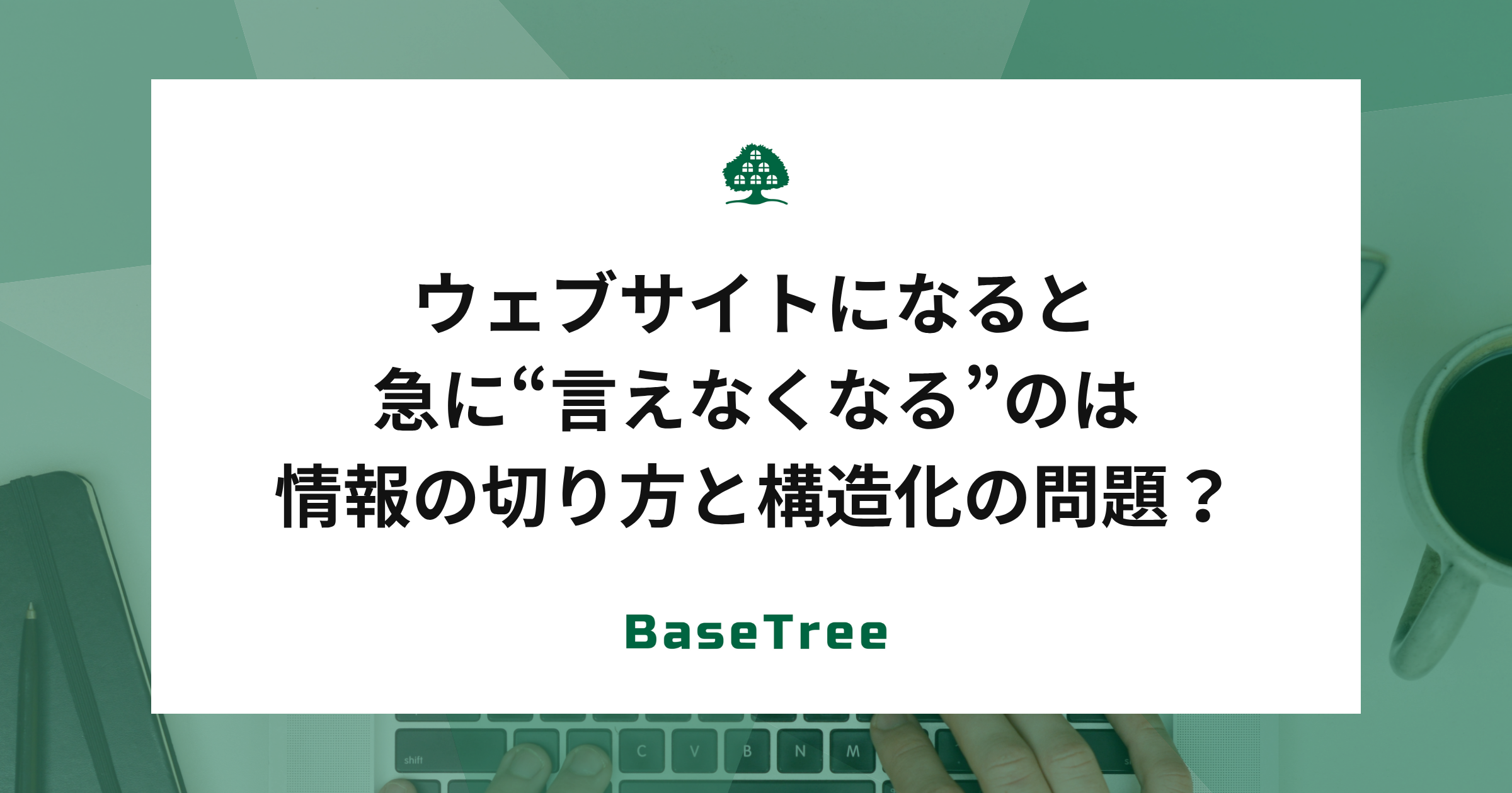 ウェブサイトになると急に“言えなくなる”のは、情報の切り方と構造化の問題？